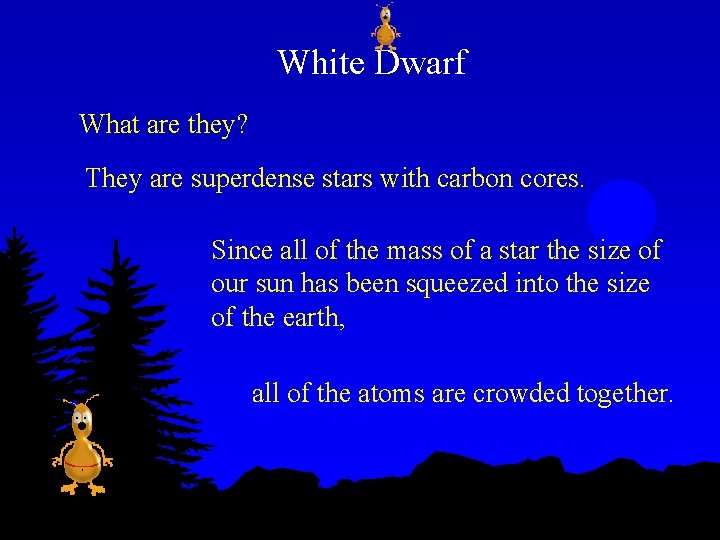 White Dwarf What are they? They are superdense stars with carbon cores. Since all
