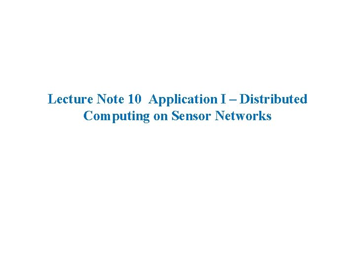 Lecture Note 10 Application I – Distributed Computing on Sensor Networks 
