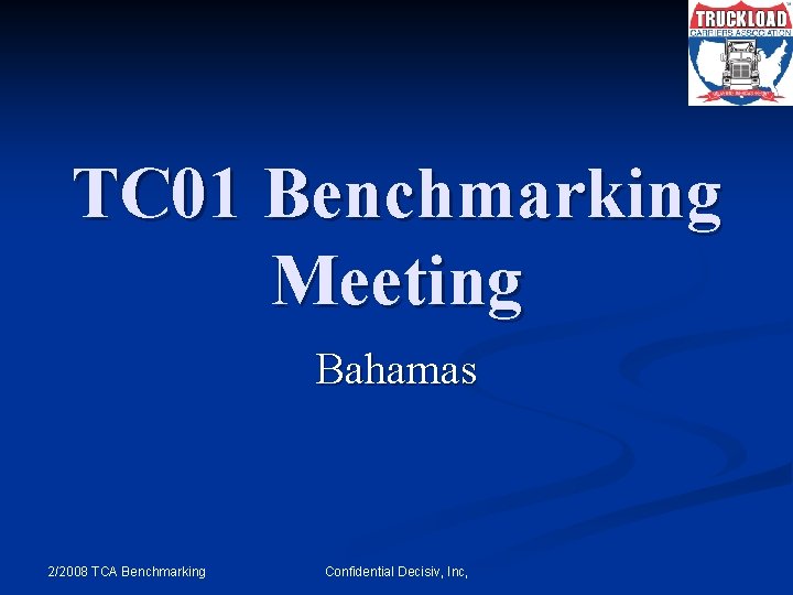 TC 01 Benchmarking Meeting Bahamas 2/2008 TCA Benchmarking Confidential Decisiv, Inc, 