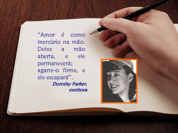 “Amor é como mercúrio na mão. Deixe a mão aberta, e ele permanecerá; agarre-o