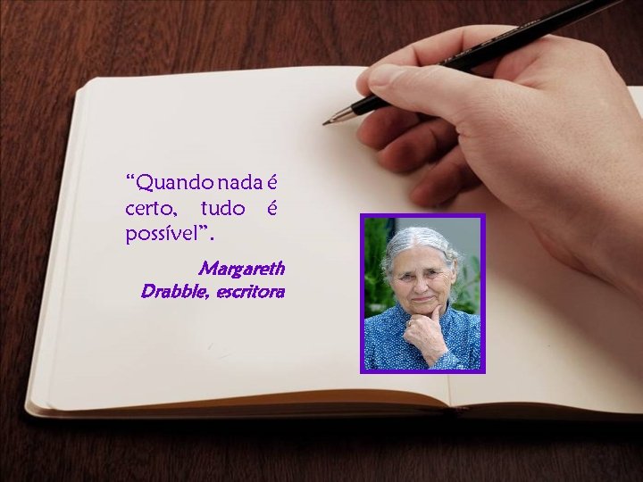 “Quando nada é certo, tudo é possível”. Margareth Drabble, escritora 