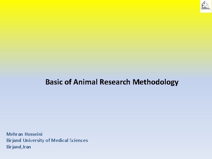 Basic of Animal Research Methodology Mehran Hosseini Birjand University of Medical Sciences Birjand, Iran