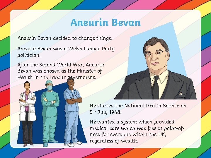 Aneurin Bevan decided to change things. Aneurin Bevan was a Welsh Labour Party politician.