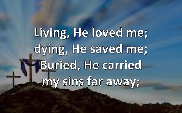 Living, He loved me; dying, He saved me; Buried, He carried my sins far