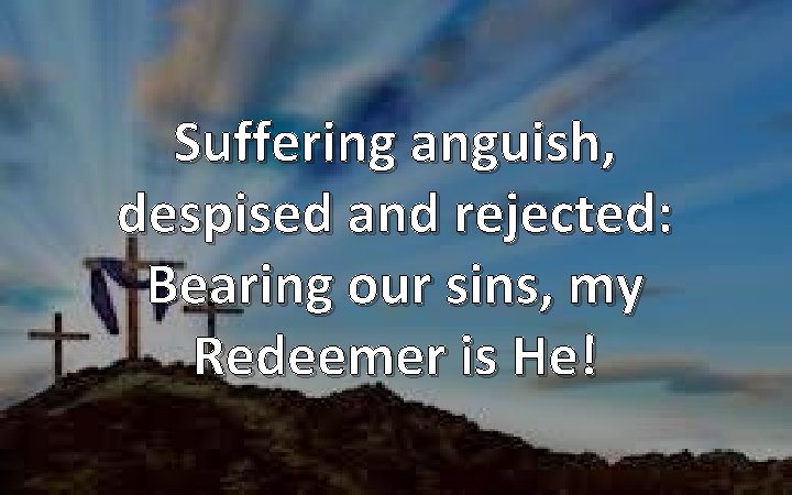 Suffering anguish, despised and rejected: Bearing our sins, my Redeemer is He! 