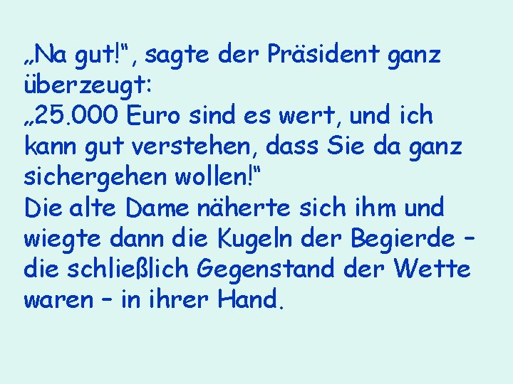 „Na gut!“, sagte der Präsident ganz überzeugt: „ 25. 000 Euro sind es wert,