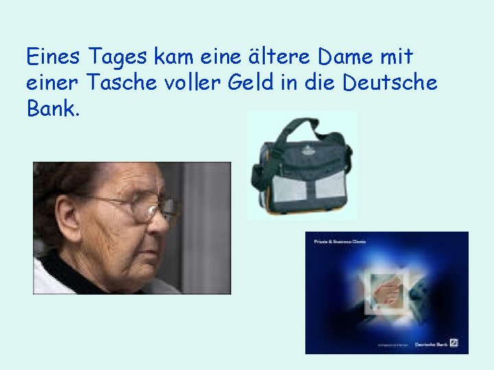 Eines Tages kam eine ältere Dame mit einer Tasche voller Geld in die Deutsche