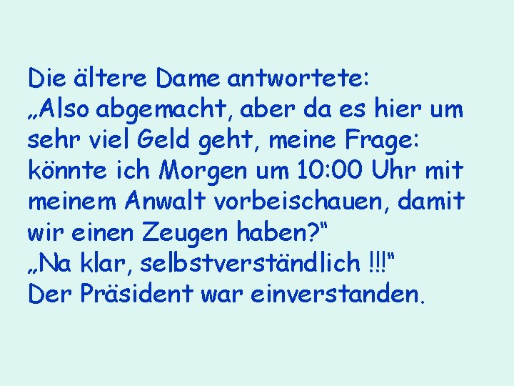 Die ältere Dame antwortete: „Also abgemacht, aber da es hier um sehr viel Geld