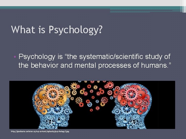 What is Psychology? • Psychology is “the systematic/scientific study of the behavior and mental