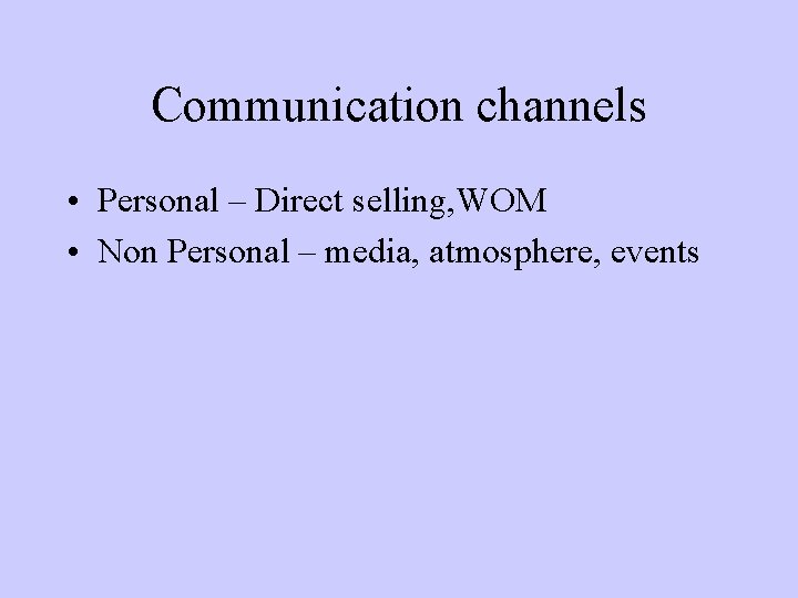 Communication channels • Personal – Direct selling, WOM • Non Personal – media, atmosphere,