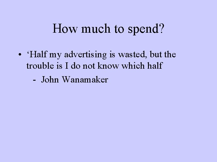 How much to spend? • ‘Half my advertising is wasted, but the trouble is