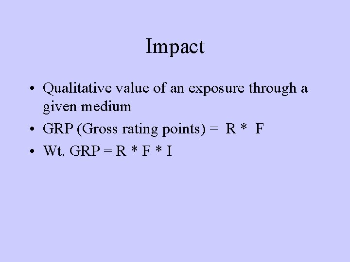 Impact • Qualitative value of an exposure through a given medium • GRP (Gross