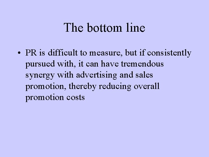 The bottom line • PR is difficult to measure, but if consistently pursued with,