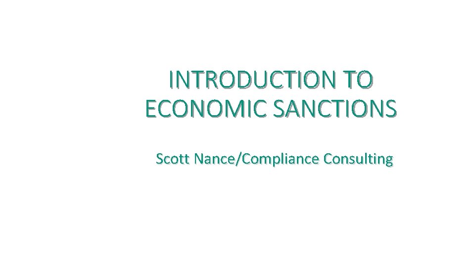 INTRODUCTION TO ECONOMIC SANCTIONS Scott Nance/Compliance Consulting 