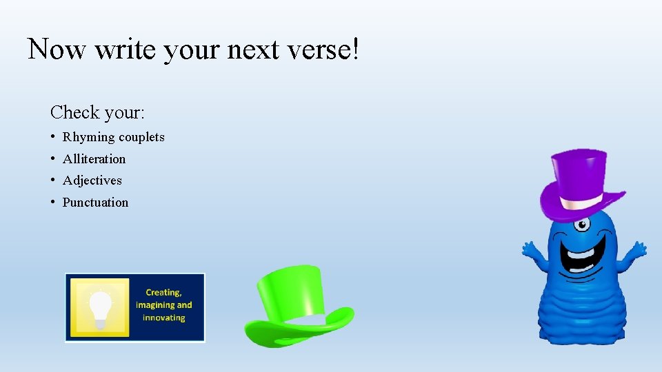 Now write your next verse! Check your: • Rhyming couplets • Alliteration • Adjectives