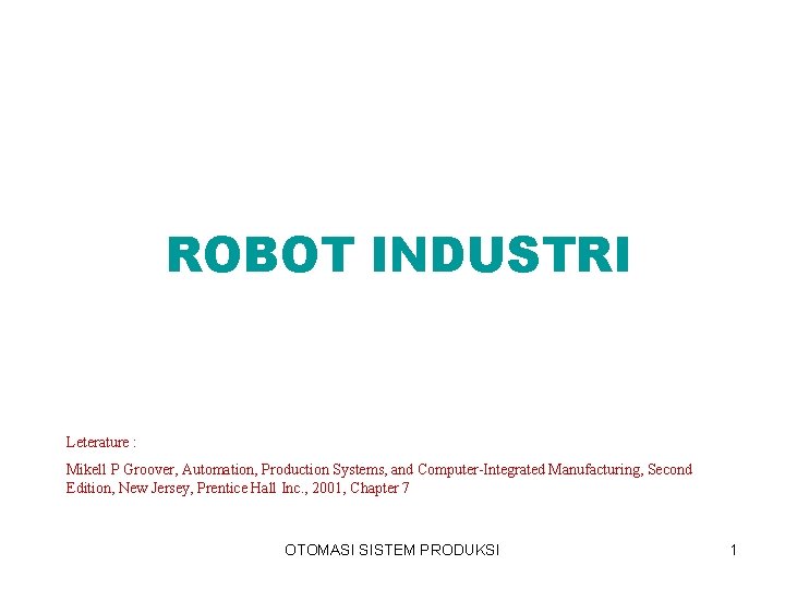 ROBOT INDUSTRI Leterature : Mikell P Groover, Automation, Production Systems, and Computer-Integrated Manufacturing, Second