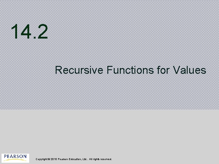 14. 2 Recursive Functions for Values Copyright © 2015 Pearson Education, Ltd. . All