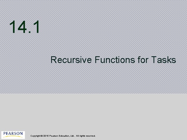 14. 1 Recursive Functions for Tasks Copyright © 2015 Pearson Education, Ltd. . All