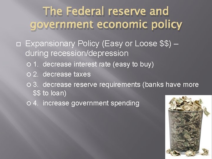 The Federal reserve and government economic policy Expansionary Policy (Easy or Loose $$) –