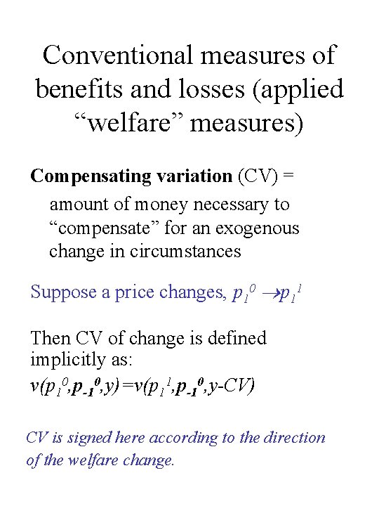 Conventional measures of benefits and losses (applied “welfare” measures) Compensating variation (CV) = amount