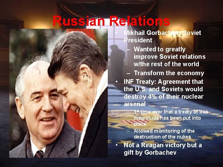 Russian Relations • Mikhail Gorbachev: Soviet President – Wanted to greatly improve Soviet relations
