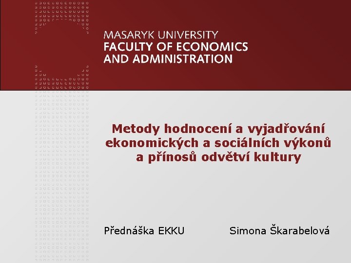 Metody hodnocení a vyjadřování ekonomických a sociálních výkonů a přínosů odvětví kultury Přednáška EKKU