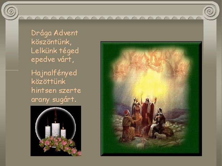 Drága Advent köszöntünk, Lelkünk téged epedve várt, Hajnalfényed közöttünk hintsen szerte arany sugárt. 