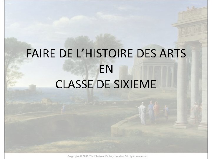 FAIRE HISTOIRE DE L’HISTOIRE DES ARTS EN CLASSE DE SIXIEME 