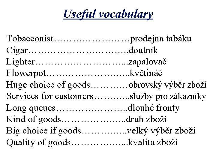 Useful vocabulary Tobacconist…………prodejna tabáku Cigar……………. . doutník Lighter……………. . . zapalovač Flowerpot…………. . .