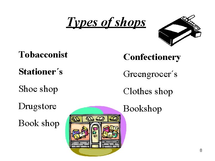 Types of shops Tobacconist Confectionery Stationer´s Greengrocer´s Shoe shop Clothes shop Drugstore Bookshop Book