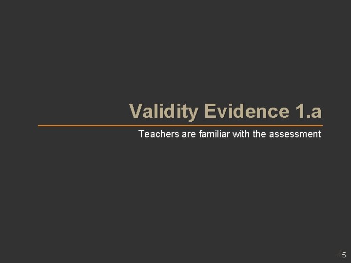 Validity Evidence 1. a Teachers are familiar with the assessment 15 Validity Evidence 1. a Teachers are familiar with the assessment 15