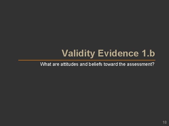 Validity Evidence 1. b What are attitudes and beliefs toward the assessment? 18 Validity Evidence 1. b What are attitudes and beliefs toward the assessment? 18