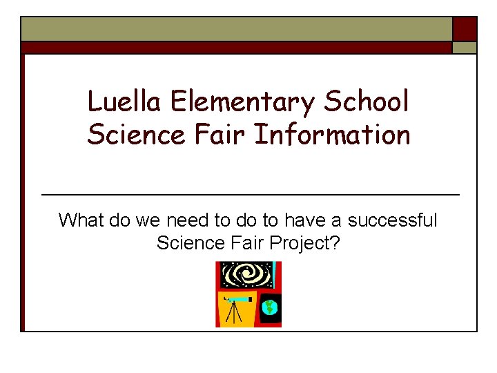 Luella Elementary School Science Fair Information What do we need to do to have