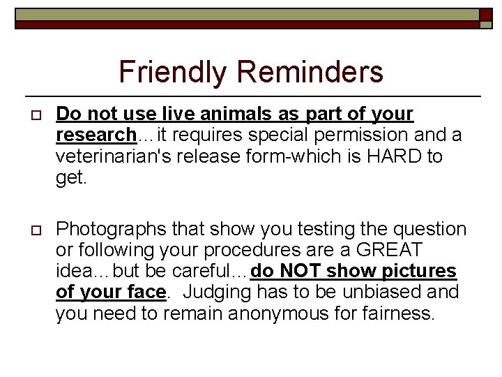 Friendly Reminders o Do not use live animals as part of your research…it requires