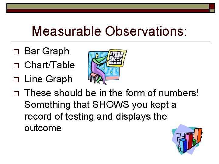 Measurable Observations: o o Bar Graph Chart/Table Line Graph These should be in the