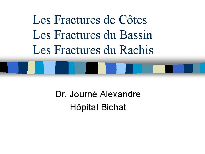 Les Fractures de Côtes Les Fractures du Bassin Les Fractures du Rachis Dr. Journé