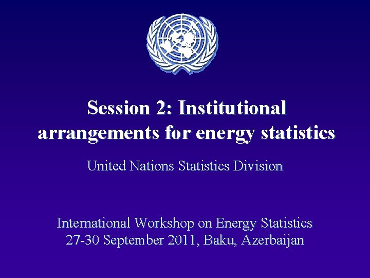 Session 2: Institutional arrangements for energy statistics United Nations Statistics Division International Workshop on