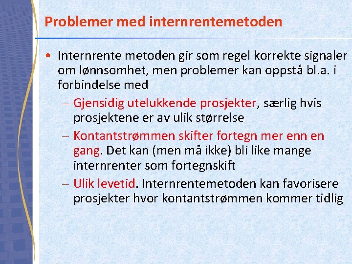 Problemer med internrentemetoden • Internrente metoden gir som regel korrekte signaler om lønnsomhet, men