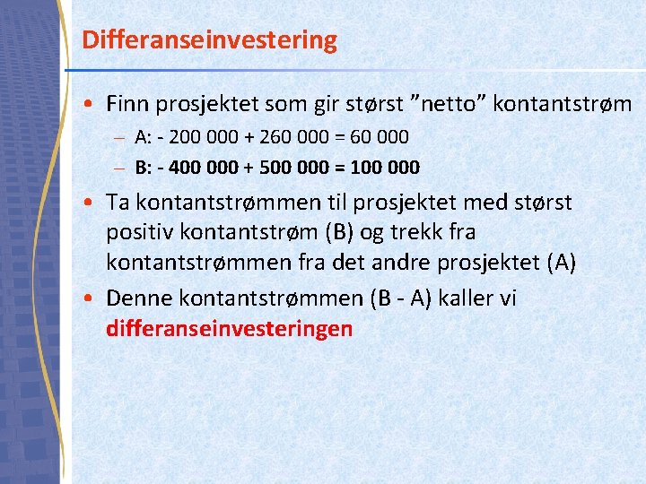 Differanseinvestering • Finn prosjektet som gir størst ”netto” kontantstrøm – A: - 200 000
