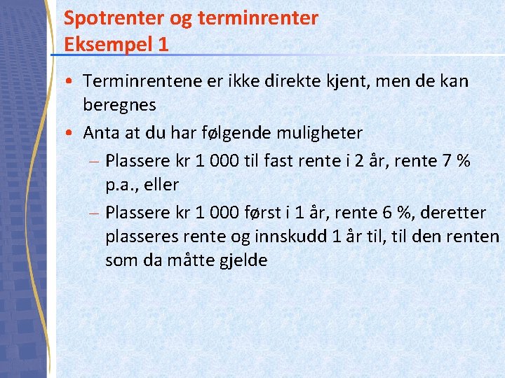 Spotrenter og terminrenter Eksempel 1 • Terminrentene er ikke direkte kjent, men de kan