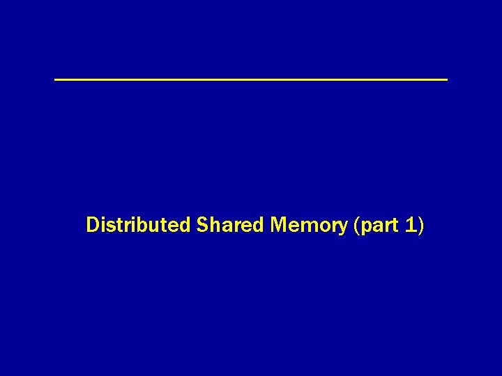 Distributed Shared Memory (part 1) 