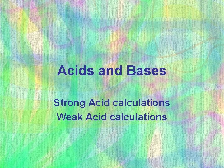 Acids and Bases Strong Acid calculations Weak Acid calculations 