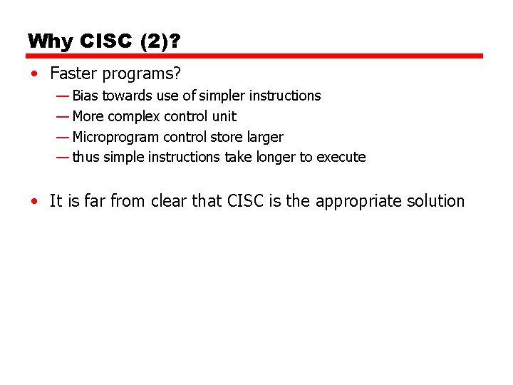 Why CISC (2)? • Faster programs? — Bias towards use of simpler instructions — Why CISC (2)? • Faster programs? — Bias towards use of simpler instructions —