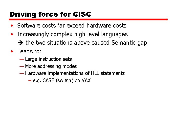 Driving force for CISC • Software costs far exceed hardware costs • Increasingly complex Driving force for CISC • Software costs far exceed hardware costs • Increasingly complex