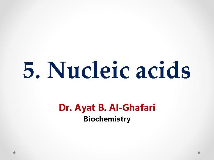 5. Nucleic acids Dr. Ayat B. Al-Ghafari Biochemistry 