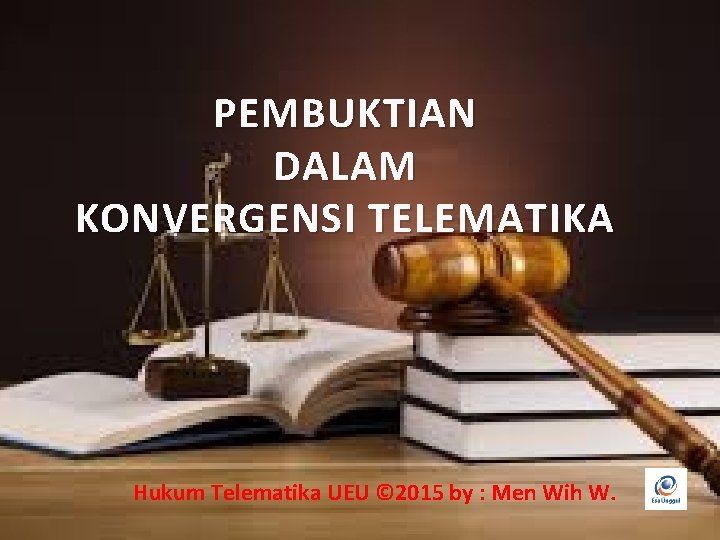 PEMBUKTIAN DALAM KONVERGENSI TELEMATIKA Hukum Telematika UEU © 2015 by : Men Wih W.