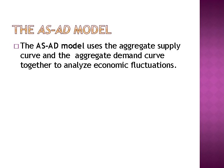 � The AS-AD model uses the aggregate supply curve and the aggregate demand curve