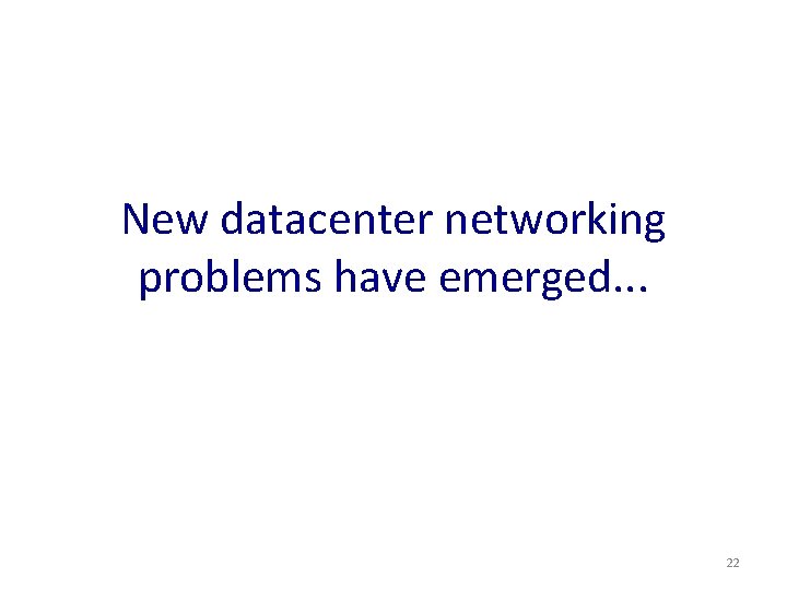 New datacenter networking problems have emerged. . . 22 