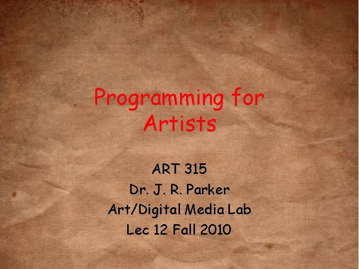 Programming for Artists ART 315 Dr. J. R. Parker Art/Digital Media Lab Lec 12