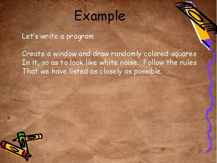 Example Let’s write a program Create a window and draw randomly colored squares In